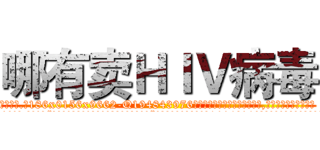 哪有卖ＨＩＶ病毒 (哪有卖HIV病毒【电.话186x0156x9662-Q194843976林氏药业】我们做的是长期生意,靠的是老客户长期支持
参考消息网2月20日报道 韩媒称，“剩女多、离婚率高的城市，房价一定会上涨。”这是中国经济学家金岩石2016年12月参加在上海举行的房地产相关论坛时说的话。
)