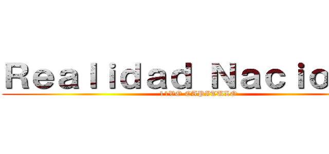 Ｒｅａｌｉｄａｄ Ｎａｃｉｏｎａｌ (11VO CAPITULO)
