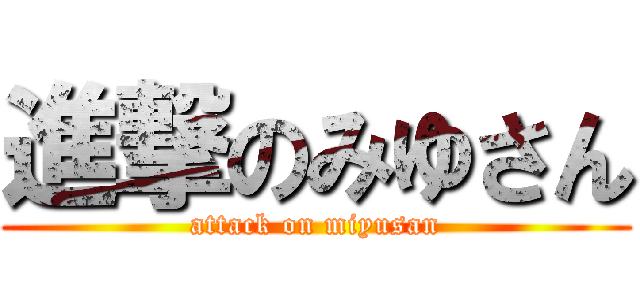 進撃のみゆさん (attack on miyusan)