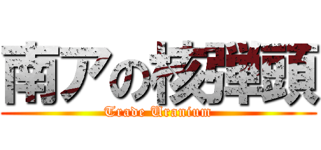 南アの核弾頭 (Trade Uranium)