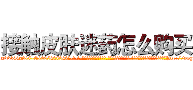 接触皮肤迷药怎么购买 (接触皮肤迷药怎么购买【电-话151x68344x817-Q1065427042元-吉-药-业】我们做的是长期生意,靠的是老客户长期支持 接触皮肤迷药怎么购买在发表了一篇http://sngk.net/uTNsu1

参考消息网我们做的是长期生意,靠的是老客户长期支持也许我们早该意识到，就连鲍勃·霍斯金斯（金球奖戏剧类电影男主角 
)