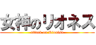 女神のリオネス (attack on Rionisu)