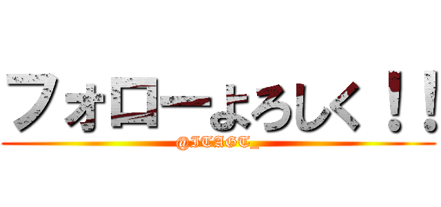 フォローよろしく！！ (@ITAGT_)