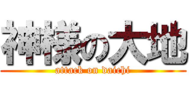 神様の大地 (attack on daichi)