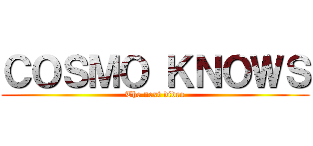 ＣＯＳＭＯ ＫＮＯＷＳ (The next video)