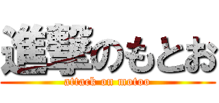 進撃のもとお (attack on motoo)
