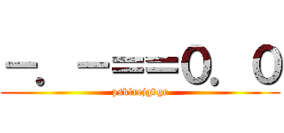 －．－＝＝０．０ (psklrejgbgr)