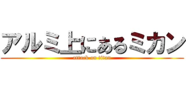 アルミ上にあるミカン (attack on titan)