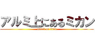 アルミ上にあるミカン (attack on titan)