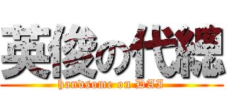 英俊の代總 (handsome on DAI)
