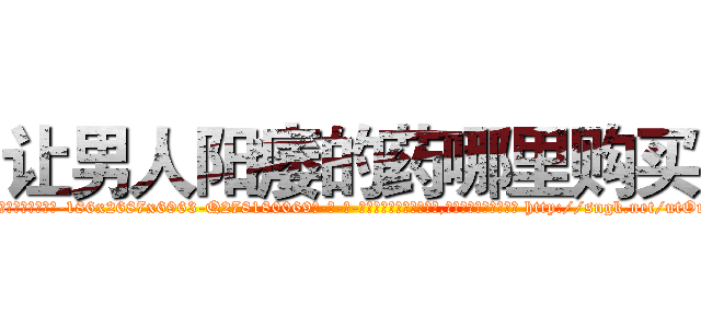 让男人阳痿的药哪里购买 (让男人阳痿的药哪里购买【电-186x2687x6963-Q278180069元-吉-药-业】我们做的是长期生意,靠的是老客户长期支持 http://sngk.net/utOmZ1
)