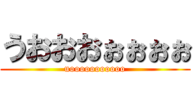 うおおおぉぉぉぉ (uooooooooooo)