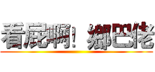看屁啊！鄉巴佬 ()