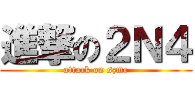 進撃の２Ｎ４ (attack on szmc)