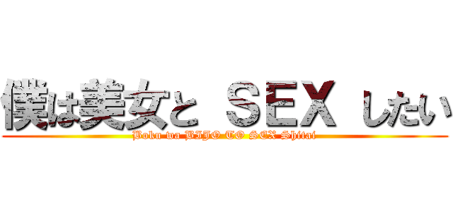 僕は美女と ＳＥＸ したい (Boku wa BIJO TO SEX Shitai)