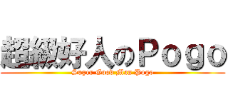 超級好人のＰｏｇｏ (Super Good Man Pogo)