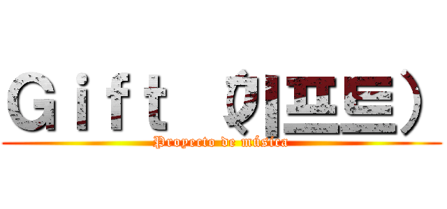 Ｇｉｆｔ （기프트） (Proyecto de música)
