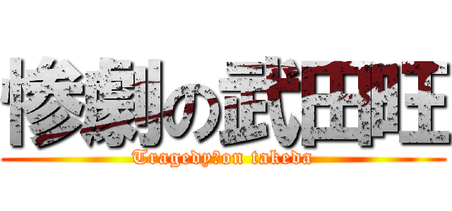惨劇の武田旺 (Tragedy　on takeda)