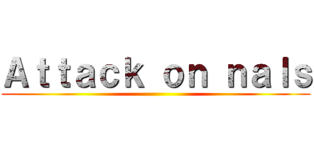 Ａｔｔａｃｋ ｏｎ ｎａｌｓ ()