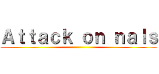 Ａｔｔａｃｋ ｏｎ ｎａｌｓ ()