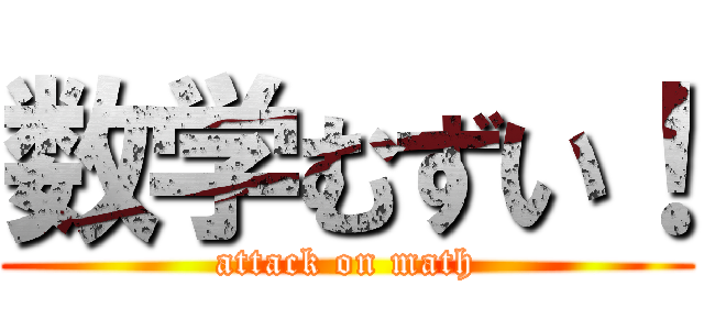 数学むずい！ (attack on math)