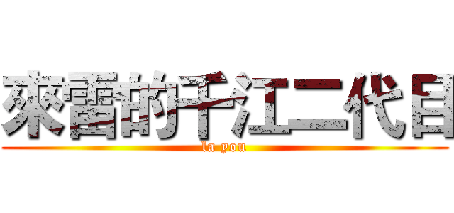 來雷的千江二代目 (la you)