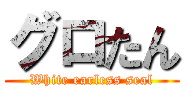 グロたん (White earless seal)