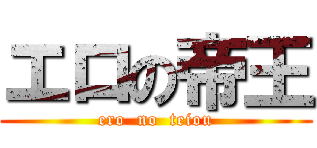エロの帝王 (ero  no  teiou)