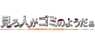 見ろ人がゴミのようだぁ (Musukahahatuongayosugiru)