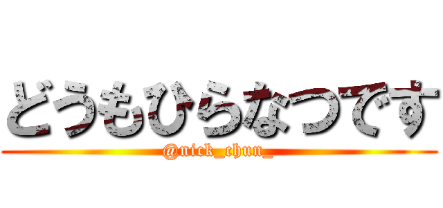 どうもひらなつです (@nick_chun_)