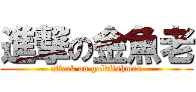 進撃の金魚老 (attack on goldfishman)