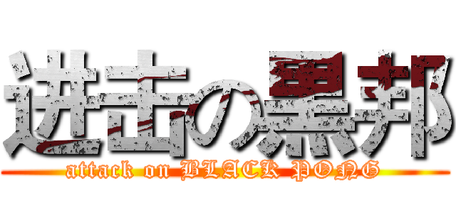 进击の黒邦 (attack on BLACK PONG)