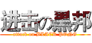 进击の黒邦 (attack on BLACK PONG)