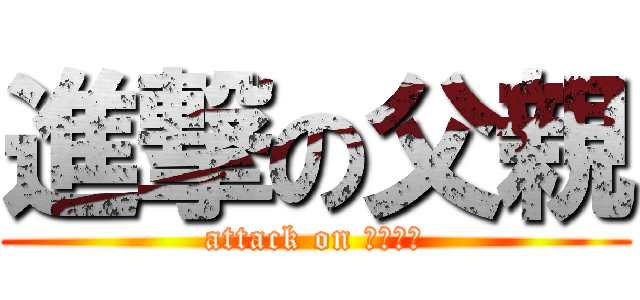 進撃の父親 (attack on ハゲ発言)