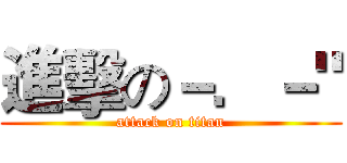 進擊の－．－" (attack on titan)
