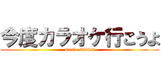 今度カラオケ行こうよ (music station)