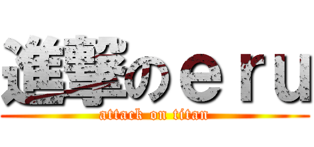 進撃のｅｒｕ (attack on titan)