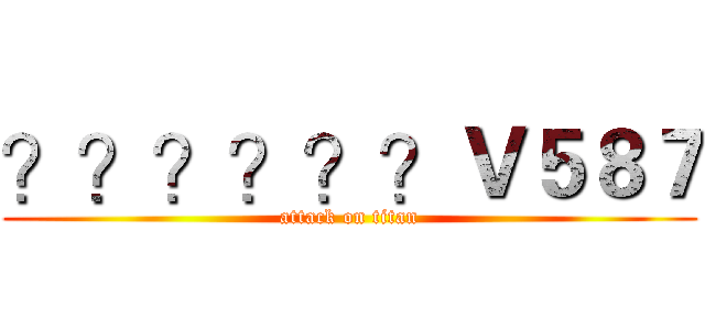 ？？？？？？Ｖ５８７ (attack on titan)