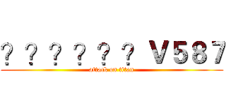 ？？？？？？Ｖ５８７ (attack on titan)