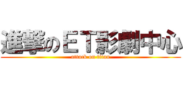 進撃のＥＴ影劇中心 (attack on titan)