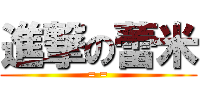 進撃の蕾米 (= =)