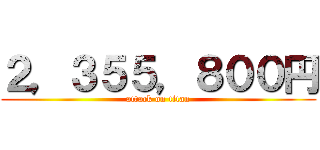 ２，３５５，８００円 (attack on titan)