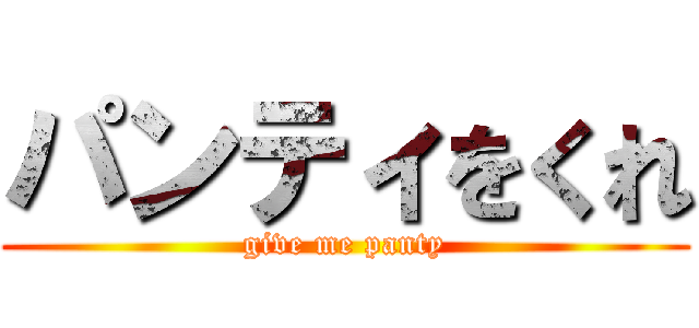 パンティをくれ (give me panty)