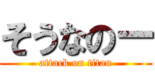 そうなのー (attack on titan)