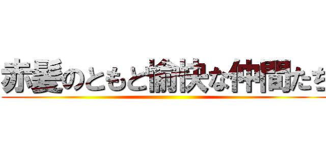 赤髪のともと愉快な仲間たち ()