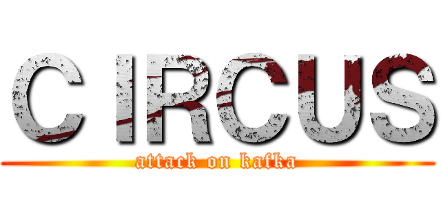 ＣＩＲＣＵＳ (attack on kafka)
