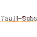 Ｔａｕｊｉ－Ｓｕｂｓ (www.Tauji-Subs.Blogspot.com)