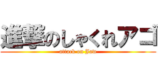 進撃のしゃくれアゴ (attack on Jaw)