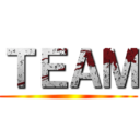 ＴＥＡＭ ()