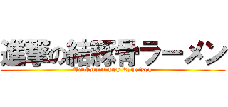 進撃の結豚骨ラーメン (Tonkotura-men Kawaisou)